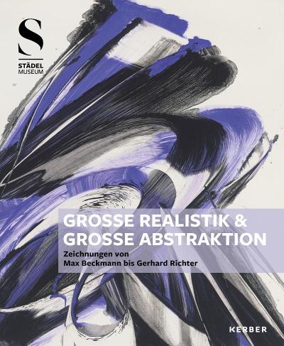 Große Realistik & Große Abstraktion - Zeichnungen von Max Beckmann bis Gerhard Richter: Katalog zur Ausstellung der Graphischen Sammlung des Städel Museums, Frankfurt, 2019