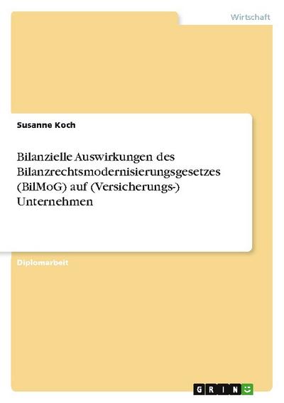 Bilanzielle Auswirkungen des Bilanzrechtsmodernisierungsgesetzes (BilMoG) auf (Versicherungs-) Unternehmen