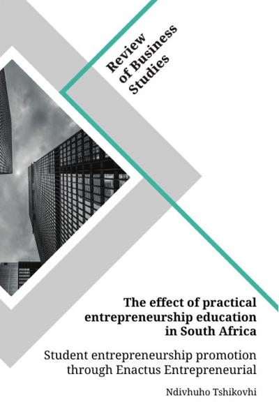 The effect of practical entrepreneurship education in South Africa. Student entrepreneurship promotion through Enactus Entrepreneurial Projects