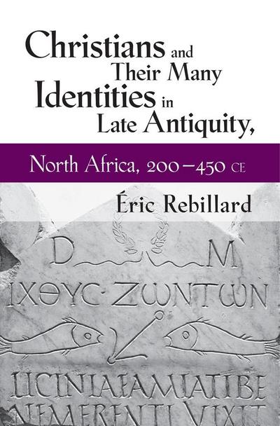 Christians and Their Many Identities in Late Antiquity, North Africa, 200-450 CE