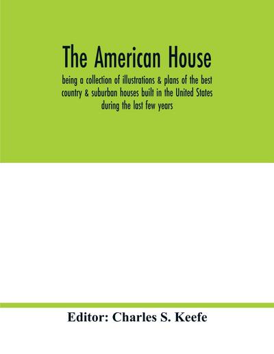 The American house; being a collection of illustrations & plans of the best country & suburban houses built in the United States during the last few years