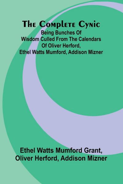 The Complete Cynic; Being Bunches Of Wisdom Culled From The Calendars Of Oliver Herford, Ethel Watts Mumford, Addison Mizner