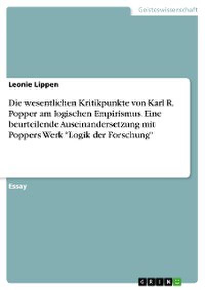 Die wesentlichen Kritikpunkte von Karl R. Popper am logischen Empirismus. Eine beurteilende Auseinandersetzung mit Poppers Werk "Logik der Forschung"