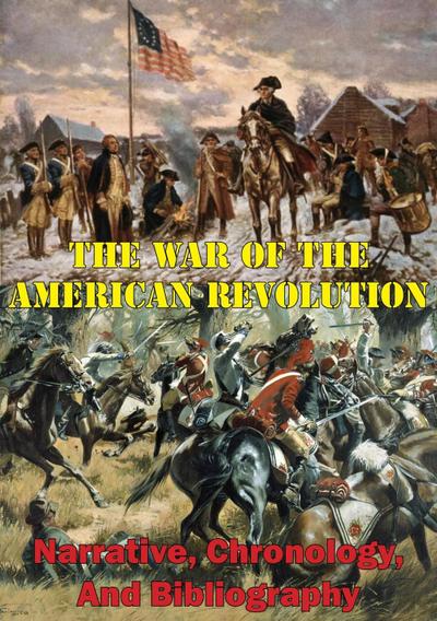 War Of The American Revolution: Narrative, Chronology, And Bibliography [Illustrated Edition]