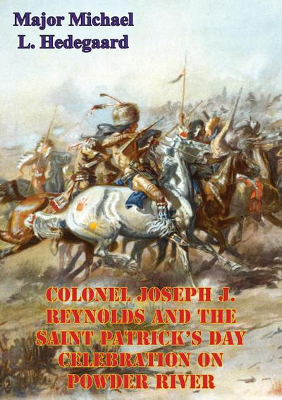 Colonel Joseph J. Reynolds And The Saint Patrick’s Day Celebration On Powder River;