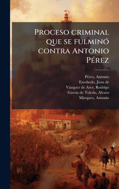 Proceso criminal que se fulminÃ3 contra Antonio PÃ(c)rez
