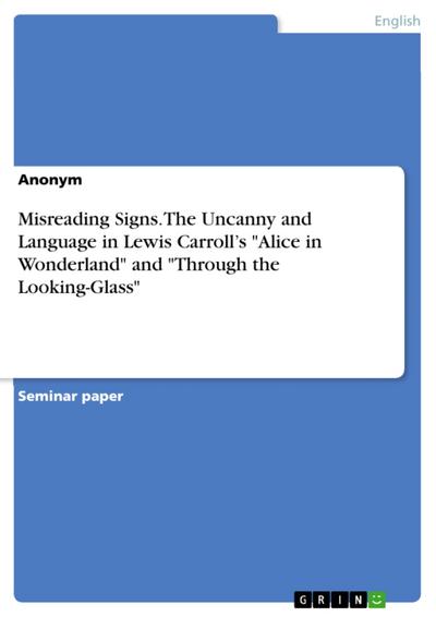 Misreading Signs. The Uncanny and Language in Lewis Carroll’s "Alice in Wonderland" and "Through the Looking-Glass"