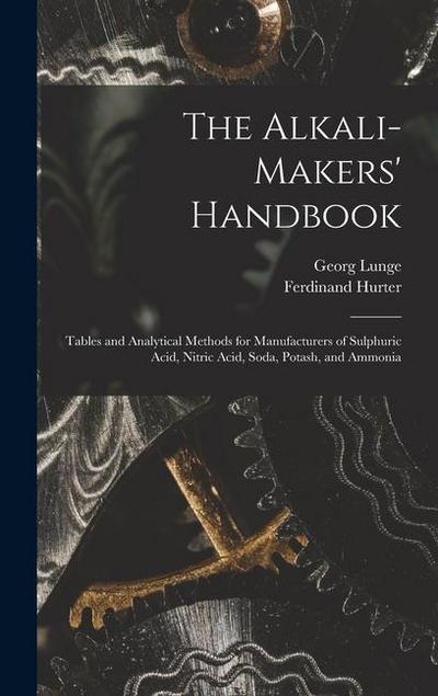 The Alkali-Makers’ Handbook: Tables and Analytical Methods for Manufacturers of Sulphuric Acid, Nitric Acid, Soda, Potash, and Ammonia