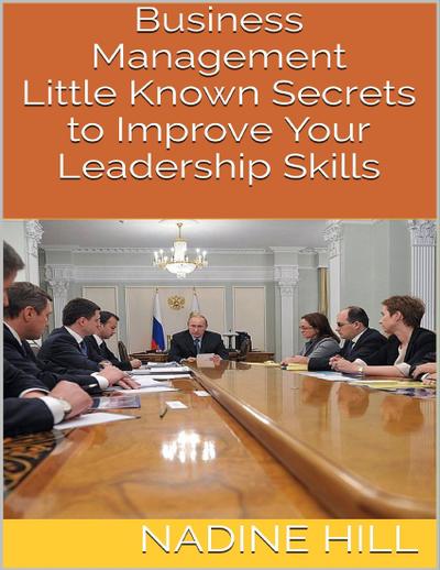 Business Management: Little Known Secrets to Improve Your Leadership Skills