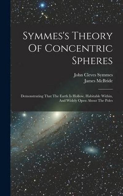 Symmes’s Theory Of Concentric Spheres: Demonstrating That The Earth Is Hollow, Habitable Within, And Widely Open About The Poles