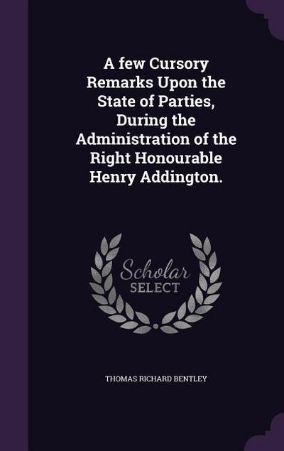 A few Cursory Remarks Upon the State of Parties, During the Administration of the Right Honourable Henry Addington.