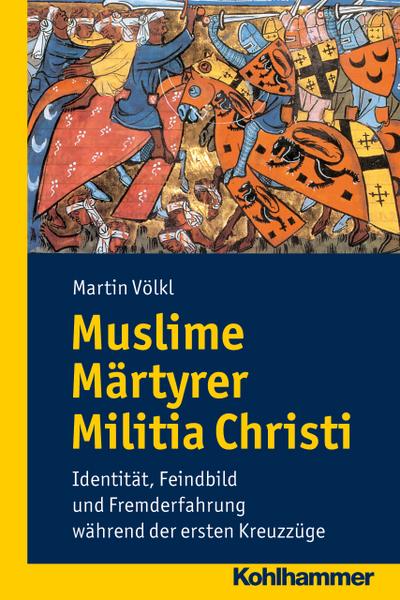 Muslime Märtyrer Militia Christi: Identität, Feindbild und Fremderfahrung während der ersten Kreuzzüge (Wege zur Geschichtswissenschaft)