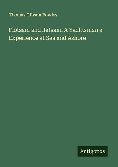 Flotsam and Jetsam. A Yachtsman’s Experience at Sea and Ashore