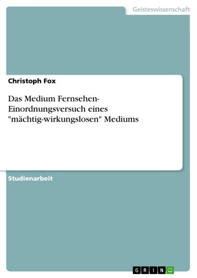 Das Medium Fernsehen- Einordnungsversuch eines ’mächtig-wirkungslosen’ Mediums