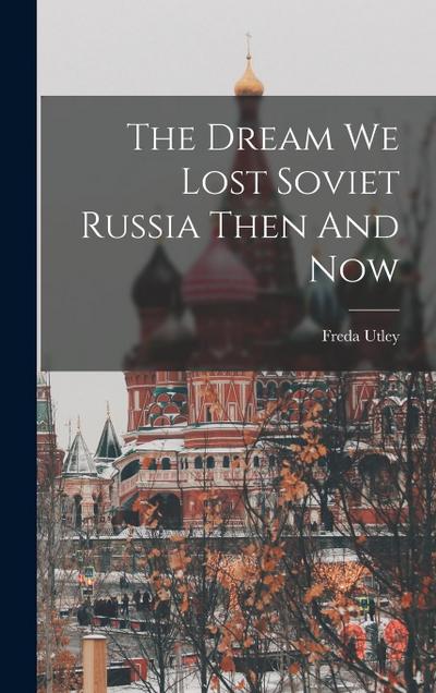 The Dream We Lost Soviet Russia Then And Now