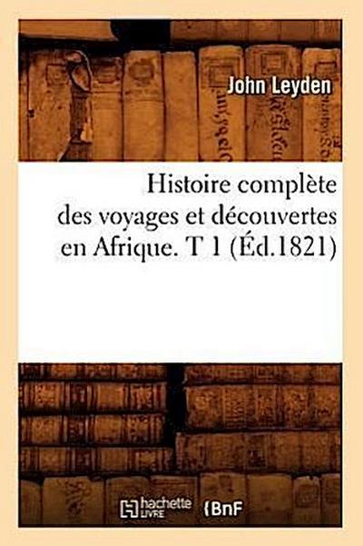 Histoire Complète Des Voyages Et Découvertes En Afrique. T 1 (Éd.1821)