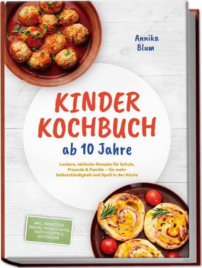 Kinder Kochbuch ab 10 Jahre: Die leckersten Rezepte zum Selberkochen - für mehr Selbstständigkeit und Spaß in der Küche - inkl. Frühstück, Snacks, Pizza & Pasta, Partyrezepte & Resteküche
