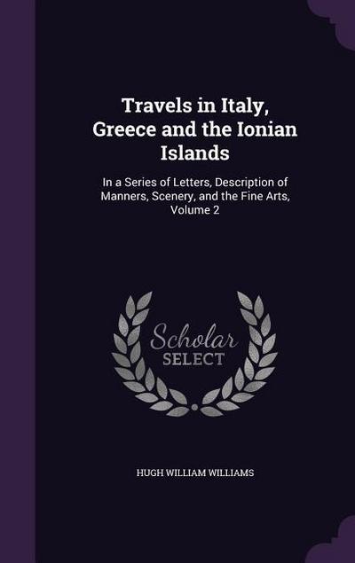 Travels in Italy, Greece and the Ionian Islands: In a Series of Letters, Description of Manners, Scenery, and the Fine Arts, Volume 2