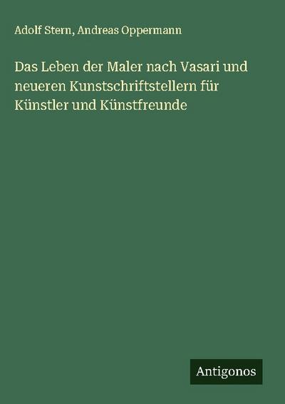 Das Leben der Maler nach Vasari und neueren Kunstschriftstellern für Künstler und Künstfreunde