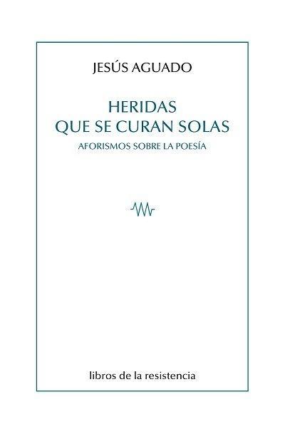 Heridas que se curan solas : aforismos sobre la poesía
