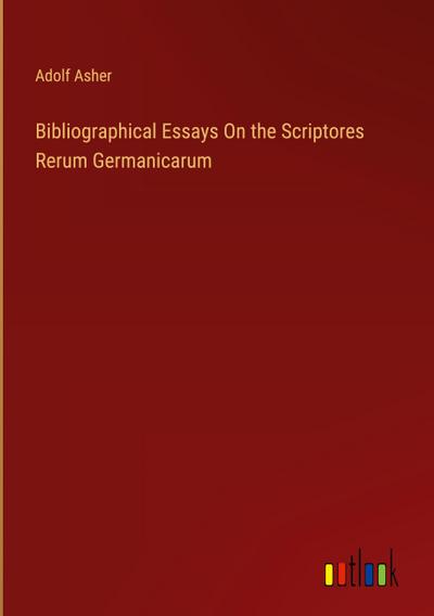 Bibliographical Essays On the Scriptores Rerum Germanicarum