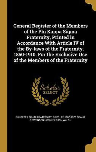 General Register of the Members of the Phi Kappa Sigma Fraternity, Printed in Accordance With Article IV of the By-laws of the Fraternity. 1850-1910. For the Exclusive Use of the Members of the Fraternity