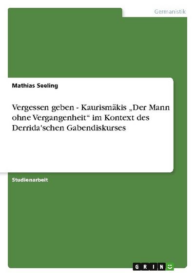 Vergessen geben - Kaurismäkis "Der Mann ohne Vergangenheit" im Kontext des Derrida’schen Gabendiskurses