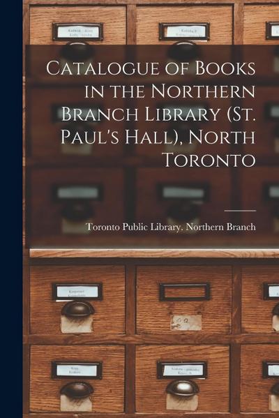 Catalogue of Books in the Northern Branch Library (St. Paul’s Hall), North Toronto [microform]