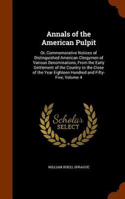 Annals of the American Pulpit: Or, Commemorative Notices of Distinguished American Clergymen of Various Denominations, From the Early Settlement of t