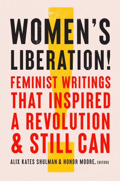 Women’s Liberation!: Feminist Writings That Inspired a Revolution & Still Can