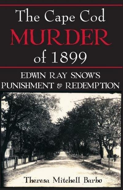 The Cape Cod Murder of 1899: Edwin Ray Snow’s Punishment & Redemption
