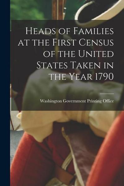 Heads of Families at the First Census of the United States Taken in the Year 1790