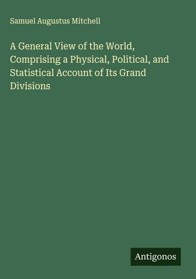 A General View of the World, Comprising a Physical, Political, and Statistical Account of Its Grand Divisions