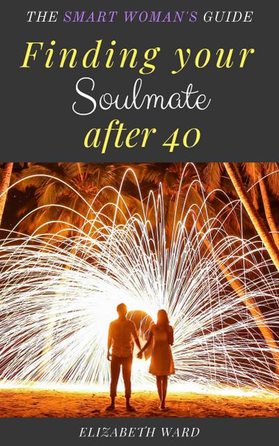 Finding your Soulmate after 40: The Smart Woman’s Guide