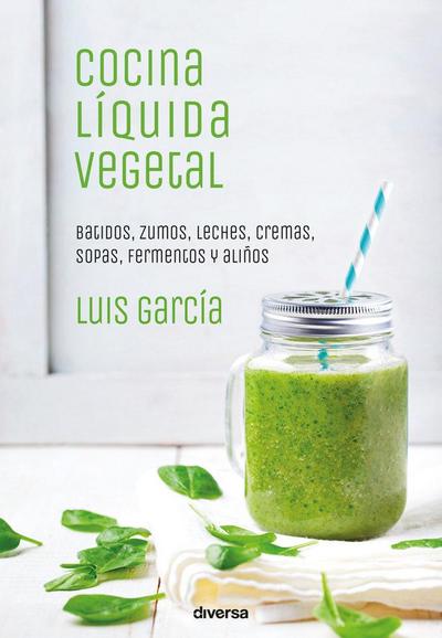 Cocina líquida vegetal : batidos, zumos, leches, cremas, sopas, fermentos y aliños