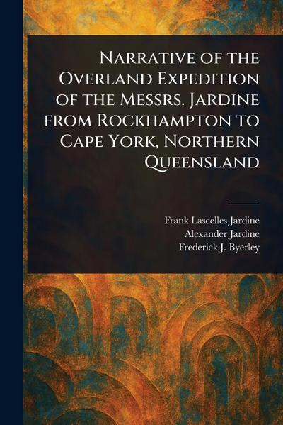Narrative of the Overland Expedition of the Messrs. Jardine From Rockhampton to Cape York, Northern Queensland