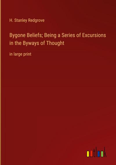 Bygone Beliefs; Being a Series of Excursions in the Byways of Thought