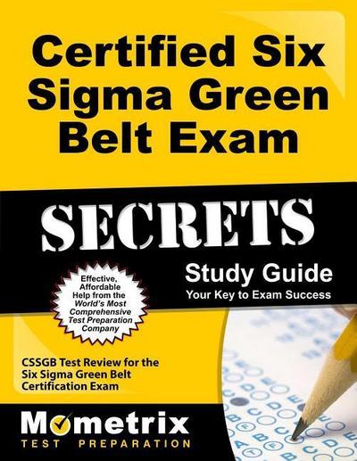 Certified Six SIGMA Green Belt Exam Secrets Study Guide: Cssgb Test Review for the Six SIGMA Green Belt Certification Exam