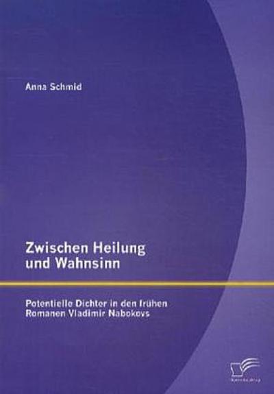 Zwischen Heilung und Wahnsinn: Potentielle Dichter in den frühen Romanen Vladimir Nabokovs