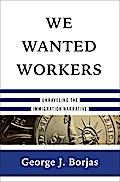 We Wanted Workers: Unraveling the Immigration Narrative