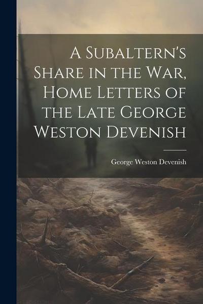 A Subaltern’s Share in the War, Home Letters of the Late George Weston Devenish