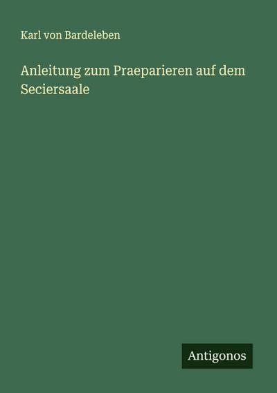 Anleitung zum Praeparieren auf dem Seciersaale