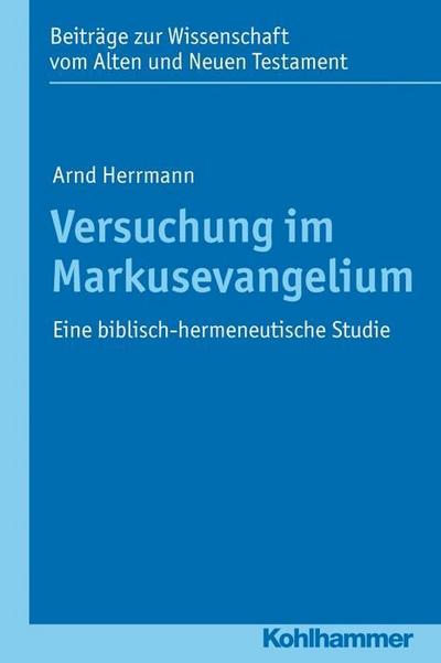 Versuchung im Markusevangelium: Eine biblisch-hermeneutische Studie (Beiträge zur Wissenschaft vom Alten und Neuen Testament, Band 197)