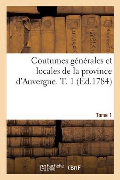 Coutumes Générales Et Locales de la Province d’Auvergne. Tome 1