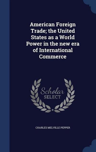 American Foreign Trade; the United States as a World Power in the new era of International Commerce