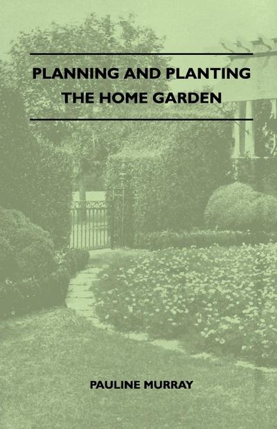 Planning And Planting The Home Garden - A Popular Handbook Containing Concise And Dependable Information Designed To Help The Makers Of Small Gardens - Pauline Murray