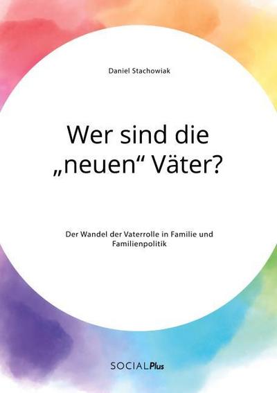 Wer sind die neuen Väter? Der Wandel der Vaterrolle in Familie und Familienpolitik