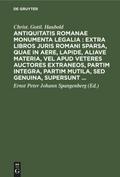 Antiquitatis Romanae monumenta legalia : extra libros juris Romani sparsa, quae in aere, lapide, aliave materia, vel apud veteres auctores extraneos, partim integra, partim mutila, sed genuina, supersunt ...