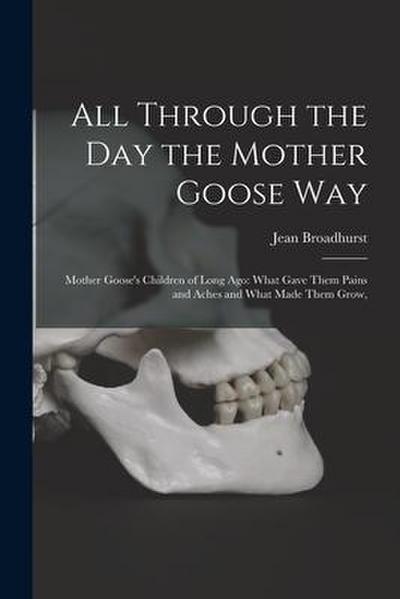 All Through the Day the Mother Goose Way; Mother Goose’s Children of Long Ago: What Gave Them Pains and Aches and What Made Them Grow