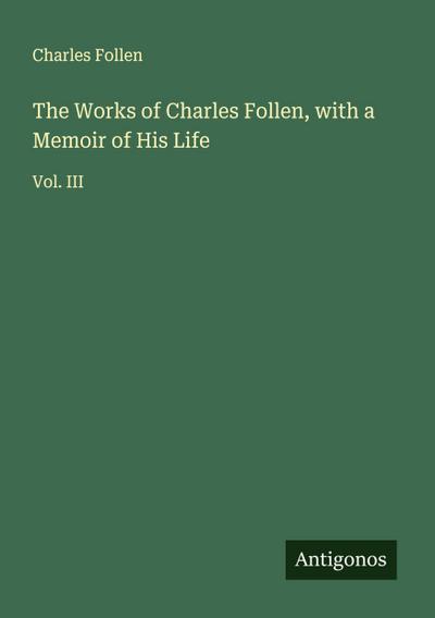 The Works of Charles Follen, with a Memoir of His Life